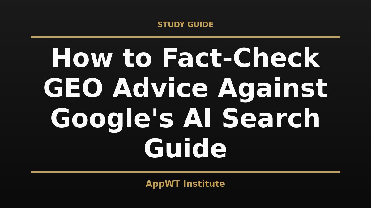 Black and gold title card reading How to Fact-Check GEO Advice Against Google's AI Search Guide, with the AppWT Institute name in gold along the bottom edge