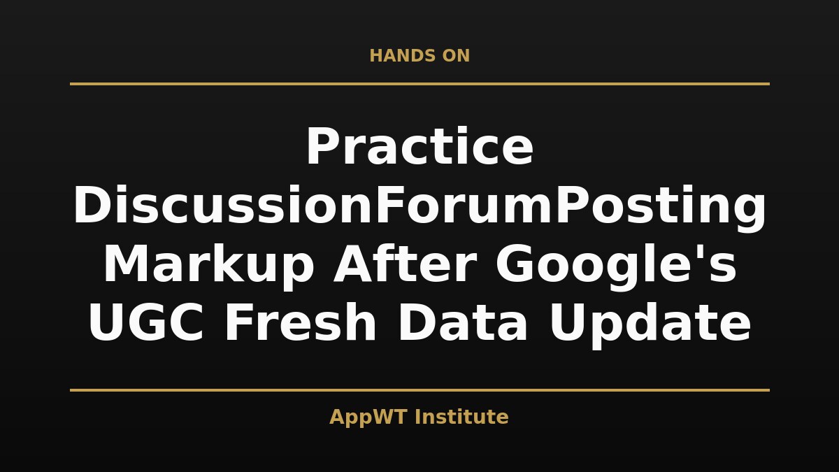 Black and gold title card reading Practice DiscussionForumPosting Markup After Google's UGC Fresh Data Update, with the AppWT Institute name in gold along the bottom edge