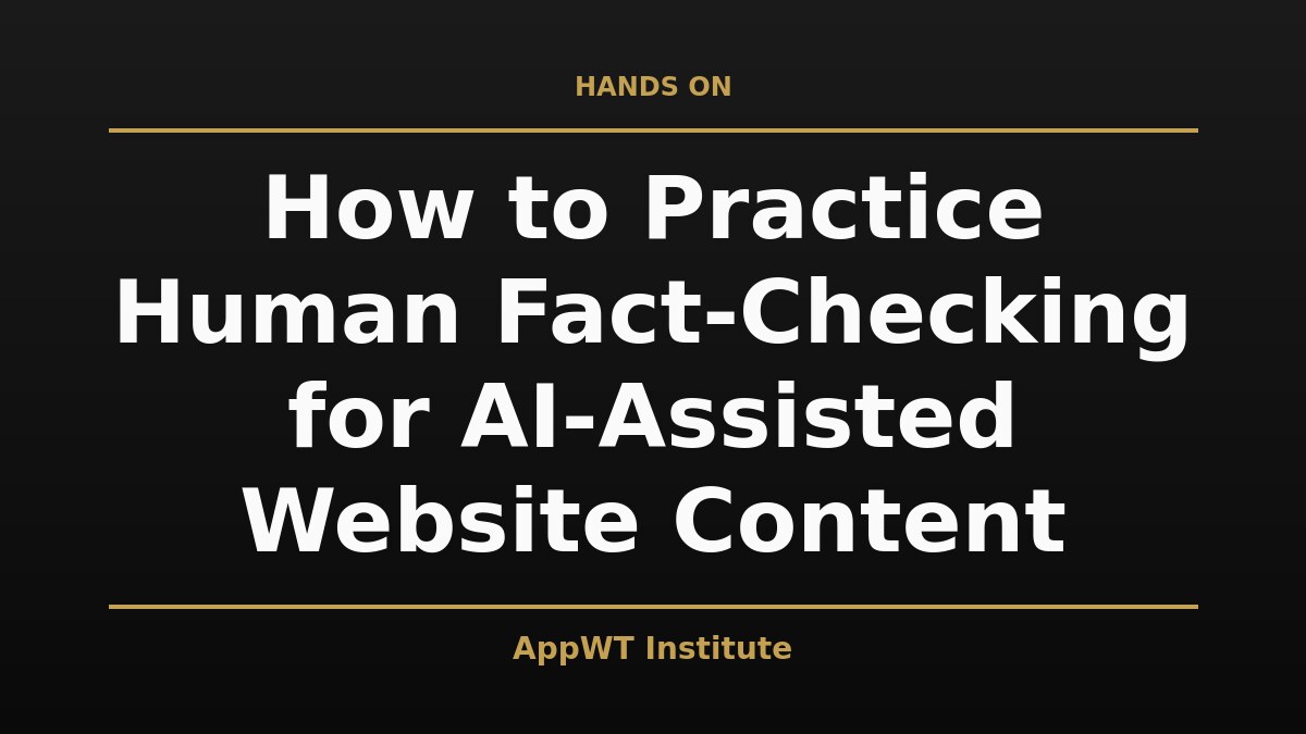 Black and gold title card reading How to Practice Human Fact-Checking for AI-Assisted Website Content, with the AppWT Institute name in gold along the bottom edge