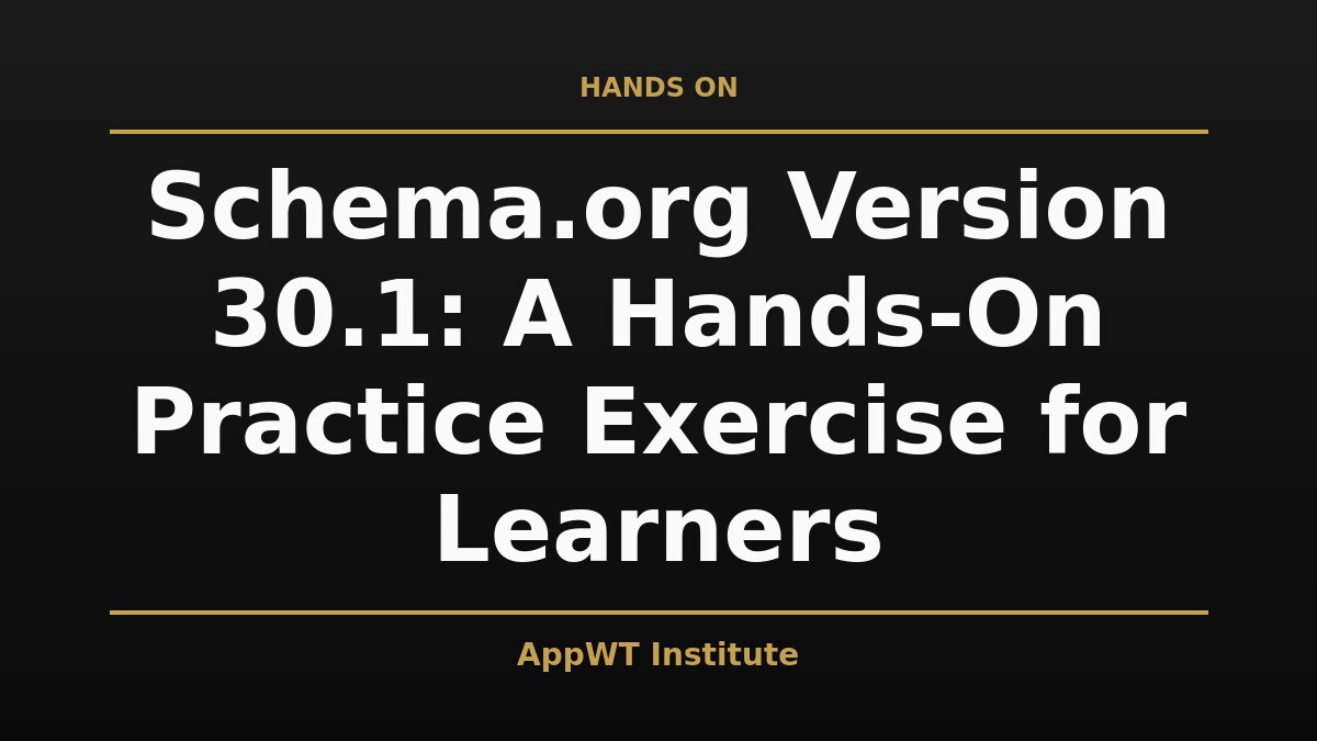 Black and gold title card reading Schema.org Version 30.1: A Hands-On Practice Exercise for Learners, with the AppWT Institute name in gold along the bottom edge